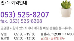 진료·예약안내
t. 053) 528-8207~8
fax. 053) 525-8208
궁금한 사항이나 예약을 하실 분들은 문의주세요.
월화목금 11:00 ~ 21:00  수요일 13:00 ~ 19:00
토요일 10:00 ~ 16:00  일요일·공휴일 휴무